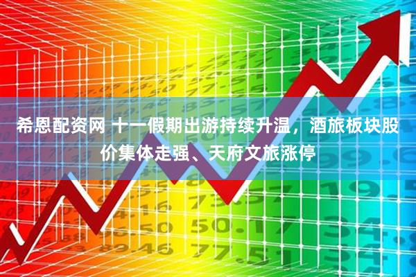 希恩配资网 十一假期出游持续升温，酒旅板块股价集体走强、天府文旅涨停