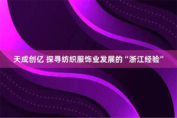 天成创亿 探寻纺织服饰业发展的“浙江经验”