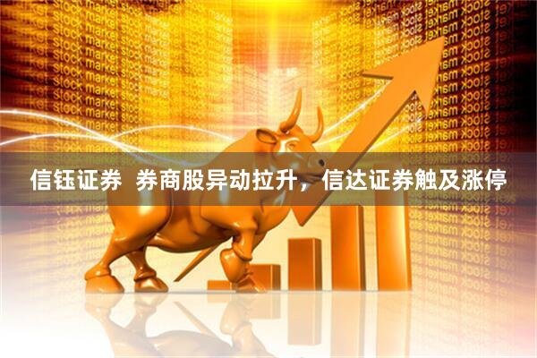 信钰证券  券商股异动拉升，信达证券触及涨停