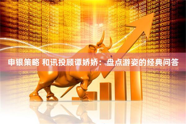 申银策略 和讯投顾谭娇娇：盘点游姿的经典问答