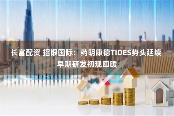 长富配资 招银国际：药明康德TIDES势头延续 早期研发初现回暖