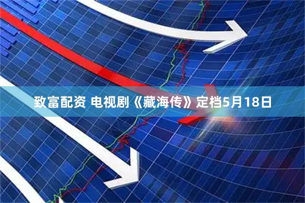 致富配资 电视剧《藏海传》定档5月18日