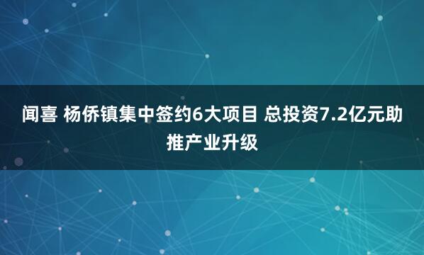 闻喜 杨侨镇集中签约6大项目 总投资7.2亿元助推产业升级