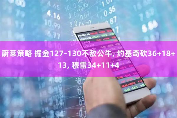 蔚莱策略 掘金127-130不敌公牛, 约基奇砍36+18+13, 穆雷34+11+4
