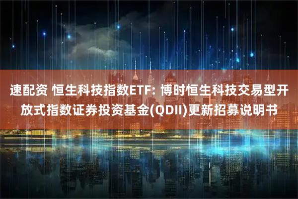 速配资 恒生科技指数ETF: 博时恒生科技交易型开放式指数证券投资基金(QDII)更新招募说明书