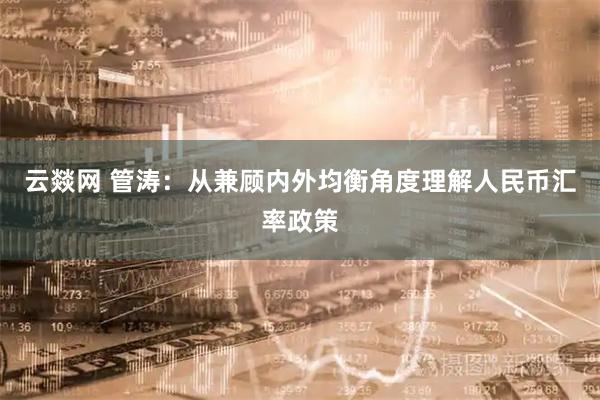 云燚网 管涛:从兼顾内外均衡角度理解人民币汇率政策