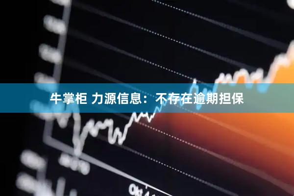 牛掌柜 力源信息:不存在逾期担保