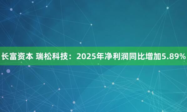 长富资本 瑞松科技：2025年净利润同比增加5.89%
