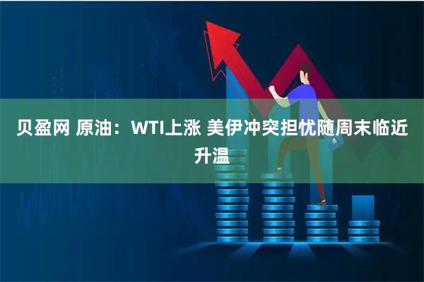 贝盈网 原油：WTI上涨 美伊冲突担忧随周末临近升温