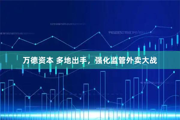 万德资本 多地出手，强化监管外卖大战