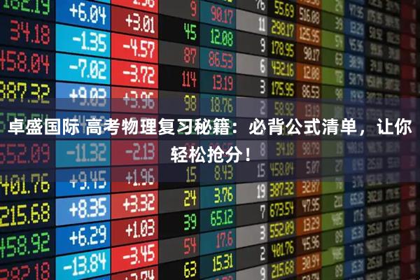 卓盛国际 高考物理复习秘籍：必背公式清单，让你轻松抢分！