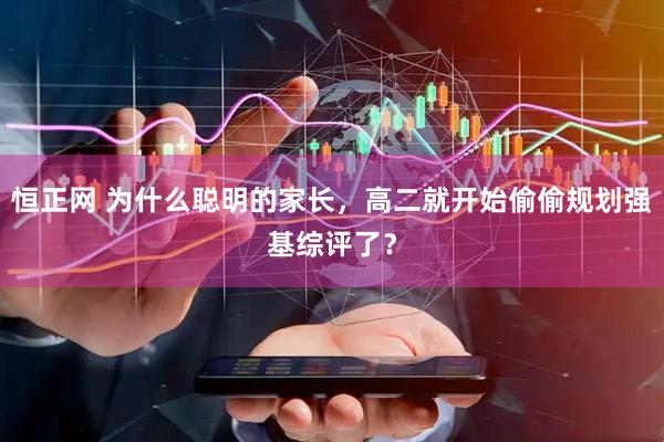 恒正网 为什么聪明的家长，高二就开始偷偷规划强基综评了？